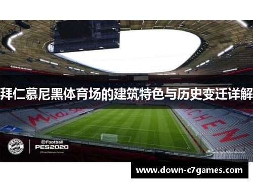 拜仁慕尼黑体育场的建筑特色与历史变迁详解 拜仁慕尼黑体育场的建筑特色与历史变迁详解