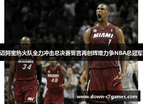 迈阿密热火队全力冲击总决赛誓言再创辉煌力争NBA总冠军 迈阿密热火队全力冲击总决赛誓言再创辉煌力争NBA总冠军