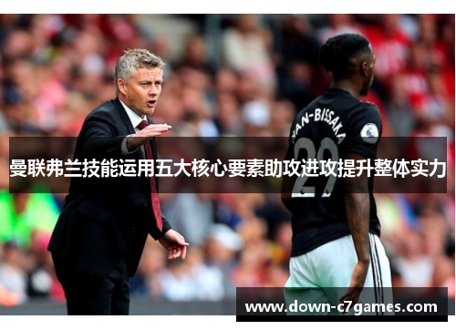 曼联弗兰技能运用五大核心要素助攻进攻提升整体实力