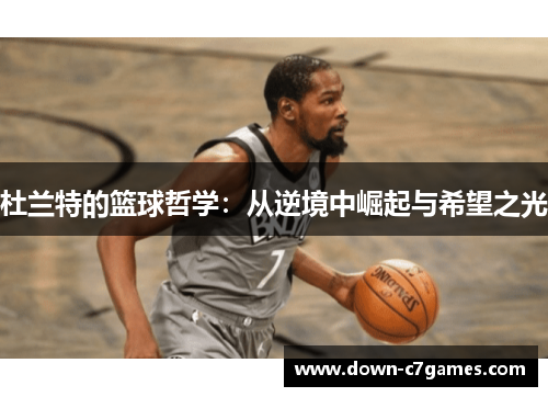 杜兰特的篮球哲学：从逆境中崛起与希望之光