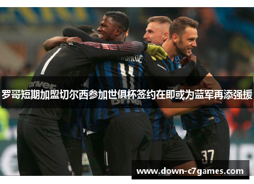 罗哥短期加盟切尔西参加世俱杯签约在即或为蓝军再添强援 罗哥短期加盟切尔西参加世俱杯签约在即或为蓝军再添强援