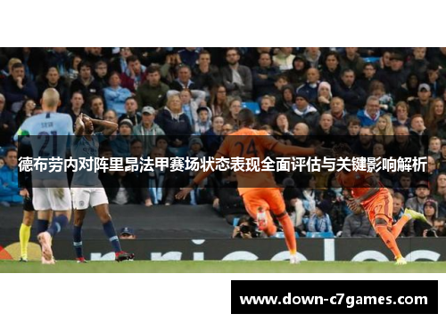 德布劳内对阵里昂法甲赛场状态表现全面评估与关键影响解析