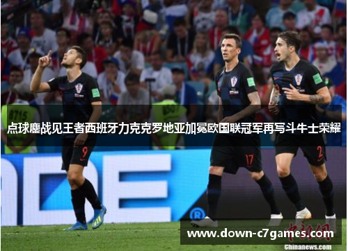 点球鏖战见王者西班牙力克克罗地亚加冕欧国联冠军再写斗牛士荣耀