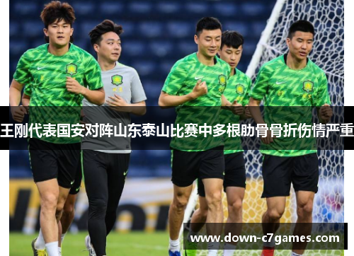 王刚代表国安对阵山东泰山比赛中多根肋骨骨折伤情严重